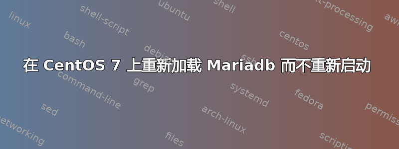 在 CentOS 7 上重新加载 Mariadb 而不重新启动