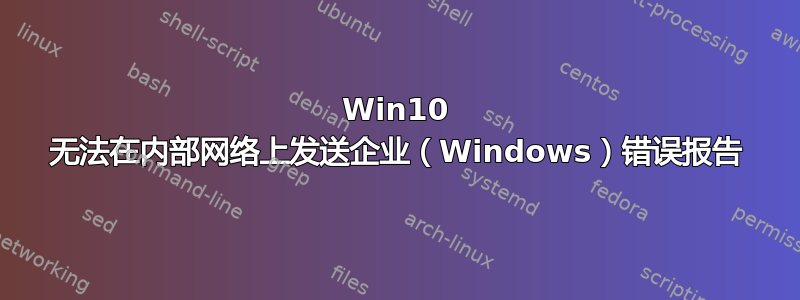 Win10 无法在内部网络上发送企业（Windows）错误报告