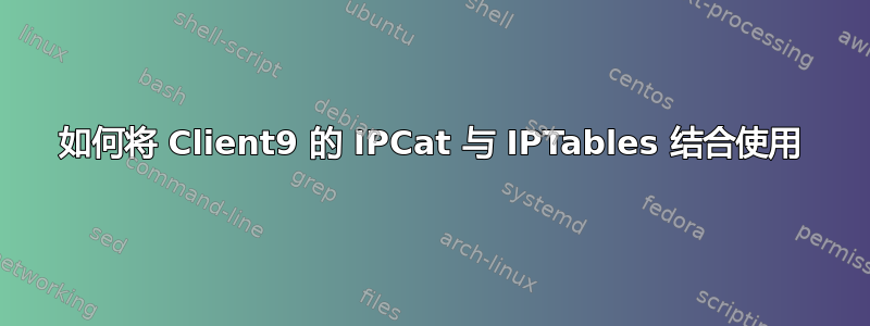 如何将 Client9 的 IPCat 与 IPTables 结合使用