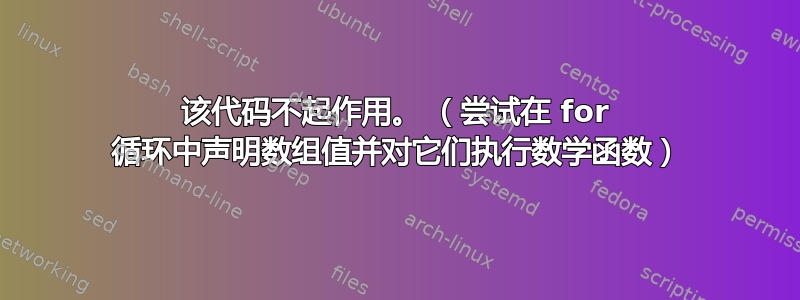 该代码不起作用。 （尝试在 for 循环中声明数组值并对它们执行数学函数）