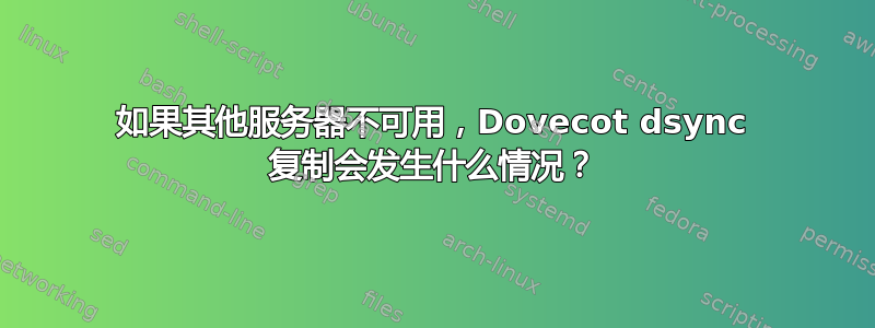 如果其他服务器不可用，Dovecot dsync 复制会发生什么情况？