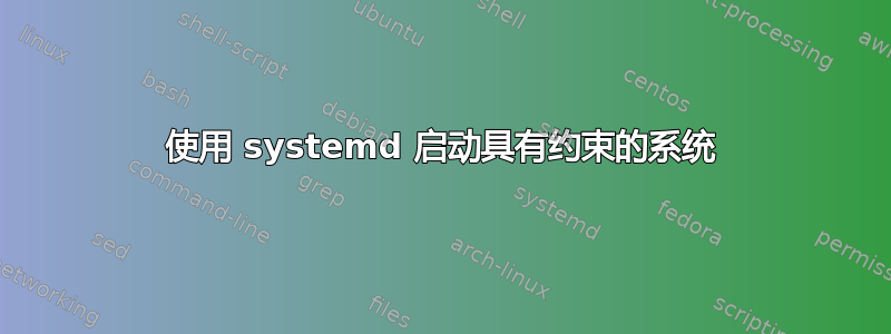 使用 systemd 启动具有约束的系统