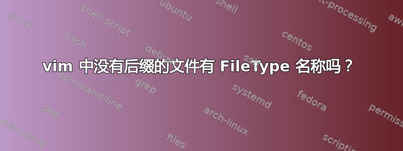 vim 中没有后缀的文件有 FileType 名称吗？