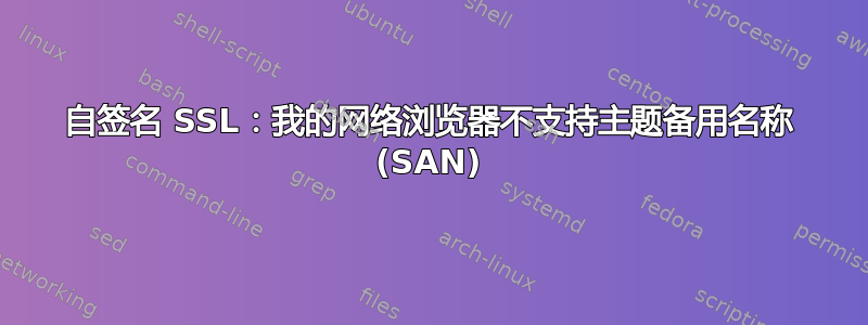 自签名 SSL：我的网络浏览器不支持主题备用名称 (SAN)