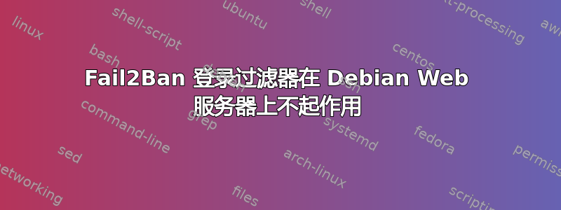 Fail2Ban 登录过滤器在 Debian Web 服务器上不起作用