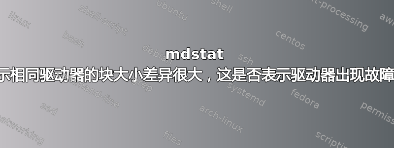 mdstat 显示相同驱动器的块大小差异很大，这是否表示驱动器出现故障？