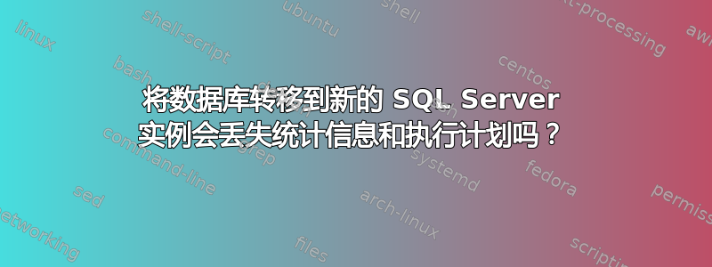 将数据库转移到新的 SQL Server 实例会丢失统计信息和执行计划吗？