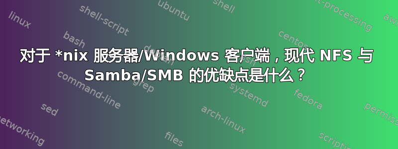 对于 *nix 服务器/Windows 客户端，现代 NFS 与 Samba/SMB 的优缺点是什么？