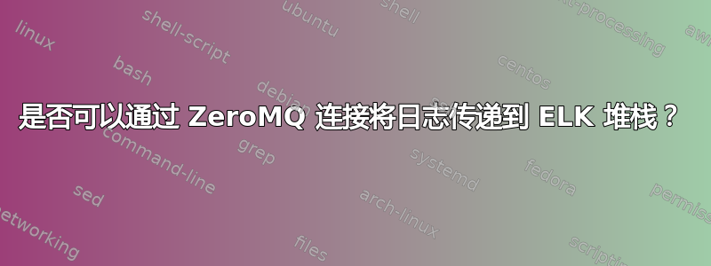 是否可以通过 ZeroMQ 连接将日志传递到 ELK 堆栈？