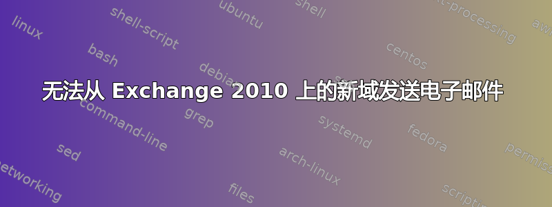 无法从 Exchange 2010 上的新域发送电子邮件