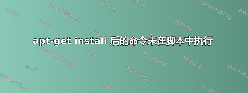 apt-get install 后的命令未在脚本中执行