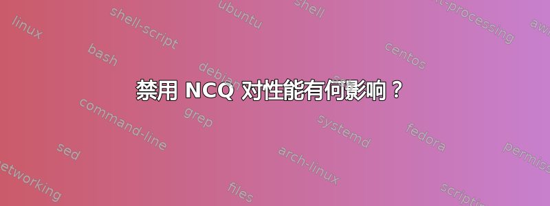 禁用 NCQ 对性能有何影响？