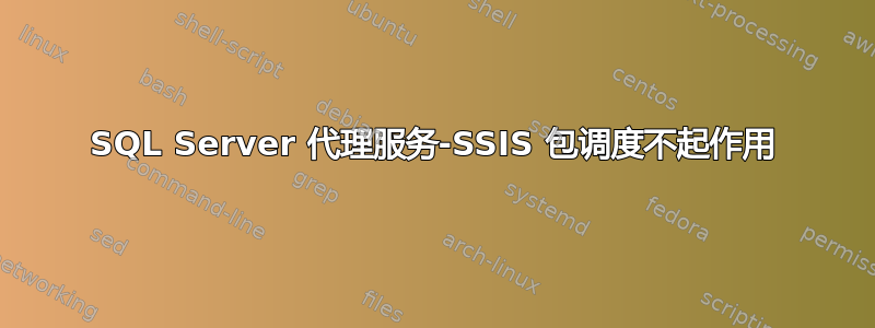 SQL Server 代理服务-SSIS 包调度不起作用