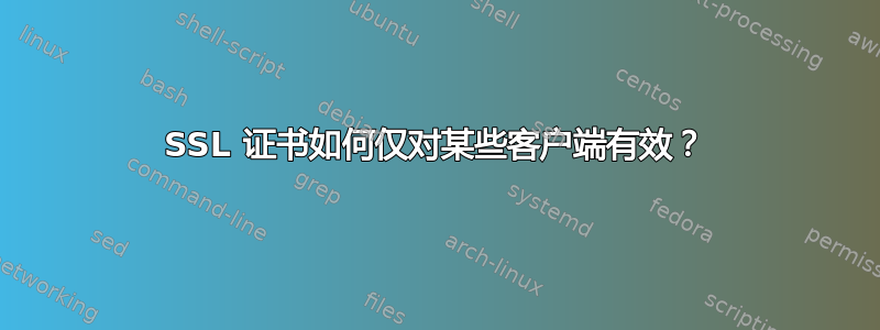 SSL 证书如何仅对某些客户端有效？