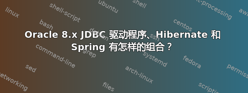 Oracle 8.x JDBC 驱动程序、Hibernate 和 Spring 有怎样的组合？