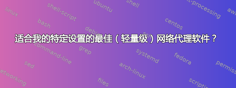 适合我的特定设置的最佳（轻量级）网络代理软件？