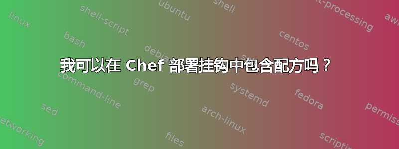 我可以在 Chef 部署挂钩中包含配方吗？