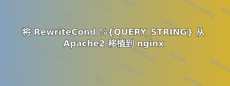 将 RewriteCond %{QUERY_STRING} 从 Apache2 移植到 nginx