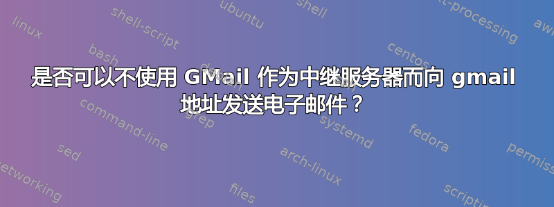 是否可以不使用 GMail 作为中继服务器而向 gmail 地址发送电子邮件？