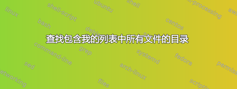 查找包含我的列表中所有文件的目录