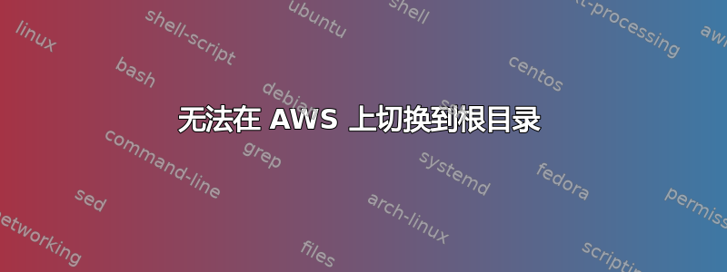 无法在 AWS 上切换到根目录