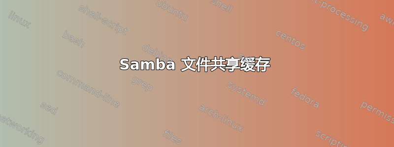 Samba 文件共享缓存