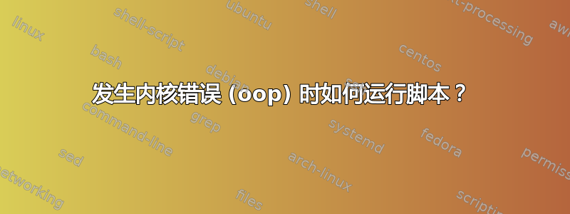 发生内核错误 (oop) 时如何运行脚本？