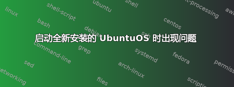 启动全新安装的 UbuntuOS 时出现问题