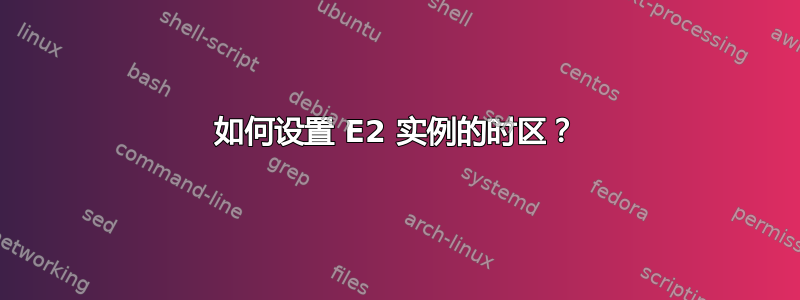 如何设置 E2 实例的时区？