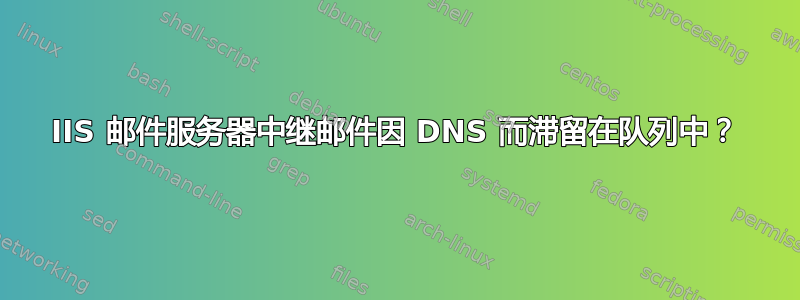 IIS 邮件服务器中继邮件因 DNS 而滞留在队列中？