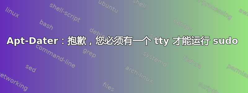 Apt-Dater：抱歉，您必须有一个 tty 才能运行 sudo