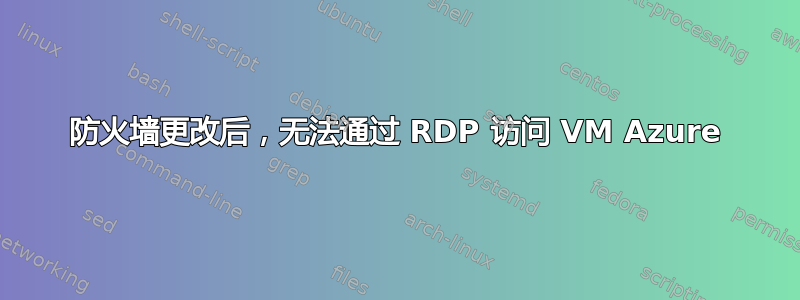 防火墙更改后，无法通过 RDP 访问 VM Azure