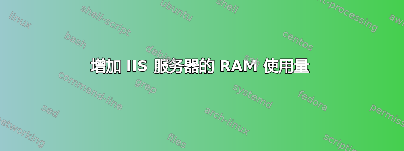 增加 IIS 服务器的 RAM 使用量