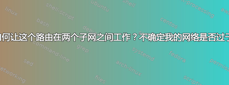 我该如何让这个路由在两个子网之间工作？不确定我的网络是否过于复杂