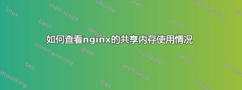 如何查看nginx的共享内存使用情况