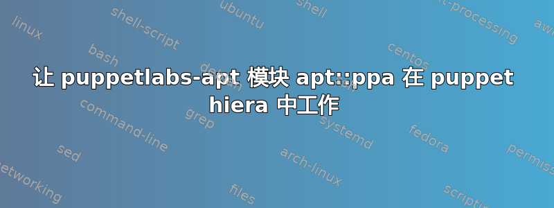 让 puppetlabs-apt 模块 apt::ppa 在 puppet hiera 中工作