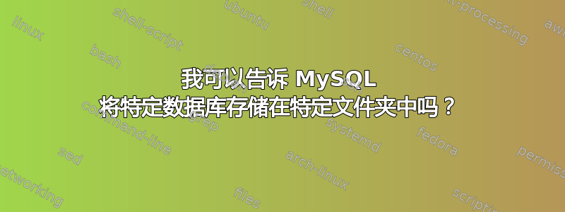 我可以告诉 MySQL 将特定数据库存储在特定文件夹中吗？