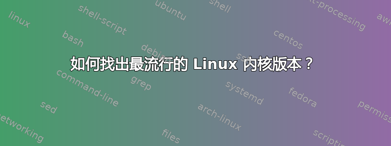 如何找出最流行的 Linux 内核版本？