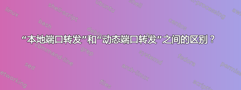 “本地端口转发”和“动态端口转发”之间的区别？