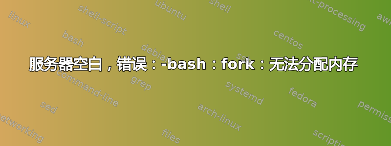 服务器空白，错误：-bash：fork：无法分配内存