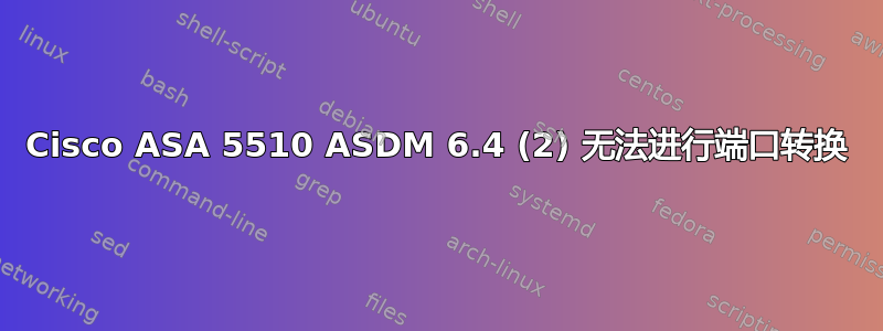 Cisco ASA 5510 ASDM 6.4 (2) 无法进行端口转换