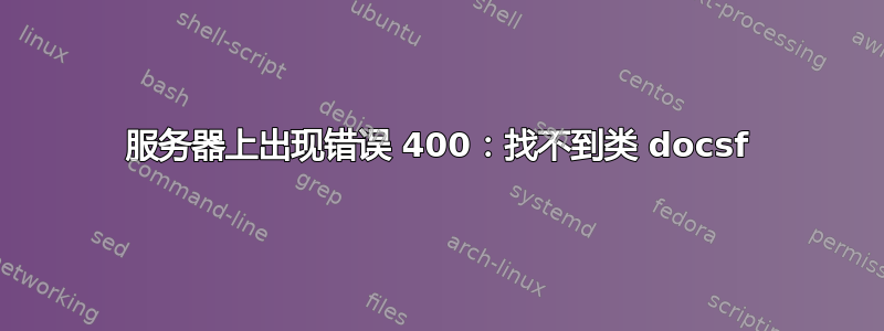 服务器上出现错误 400：找不到类 docsf