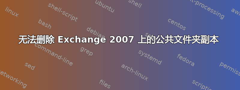 无法删除 Exchange 2007 上的公共文件夹副本