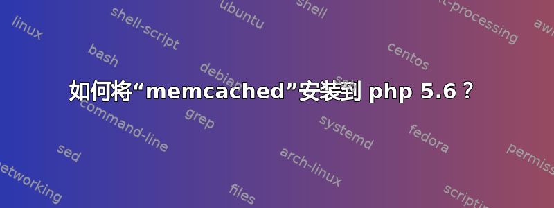 如何将“memcached”安装到 php 5.6？