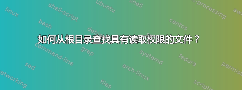 如何从根目录查找具有读取权限的文件？