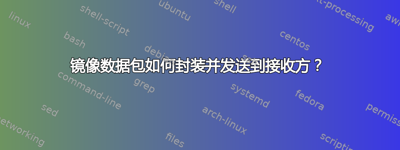 镜像数据包如何封装并发送到接收方？