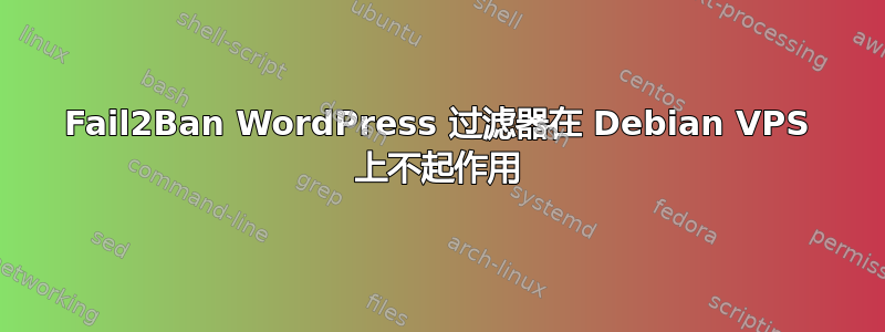 Fail2Ban WordPress 过滤器在 Debian VPS 上不起作用