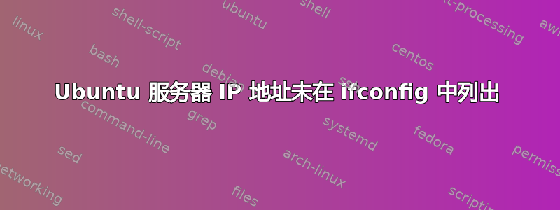 Ubuntu 服务器 IP 地址未在 ifconfig 中列出