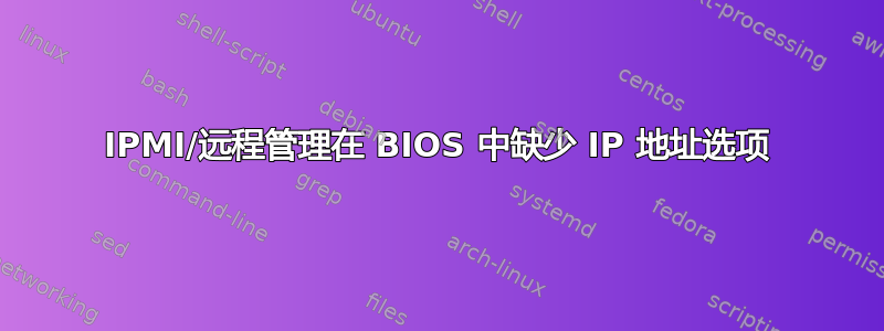 IPMI/远程管理在 BIOS 中缺少 IP 地址选项