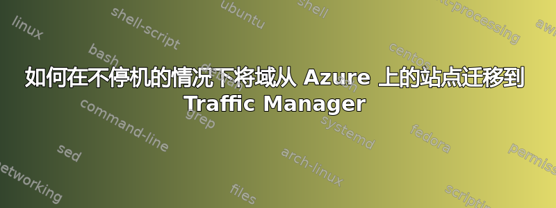 如何在不停机的情况下将域从 Azure 上的站点迁移到 Traffic Manager